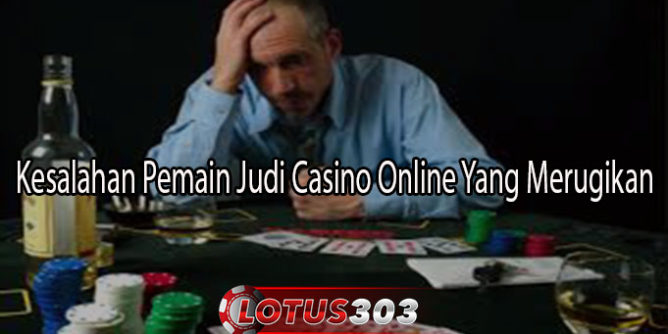 Kesalahan Pemain Judi Casino Online Yang Merugikan